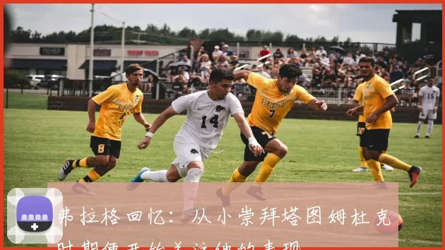 弗拉格回忆：从小崇拜塔图姆杜克时期便开始关注他的表现