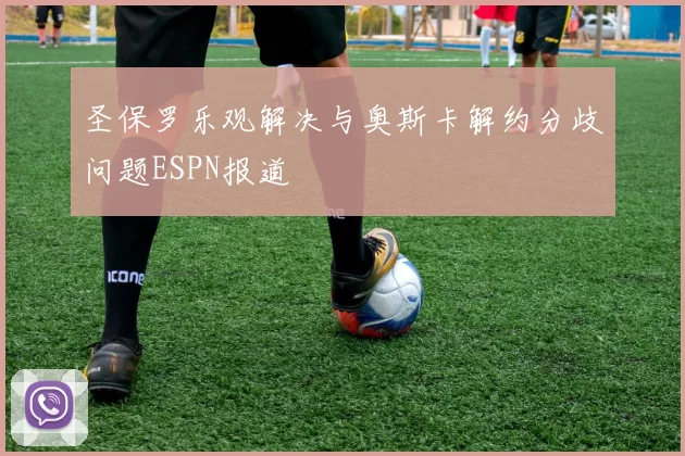 圣保罗乐观解决与奥斯卡解约分歧问题ESPN报道