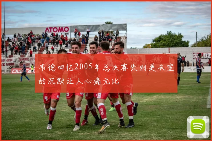 韦德回忆2005年总决赛失利更衣室的沉默让人心痛无比