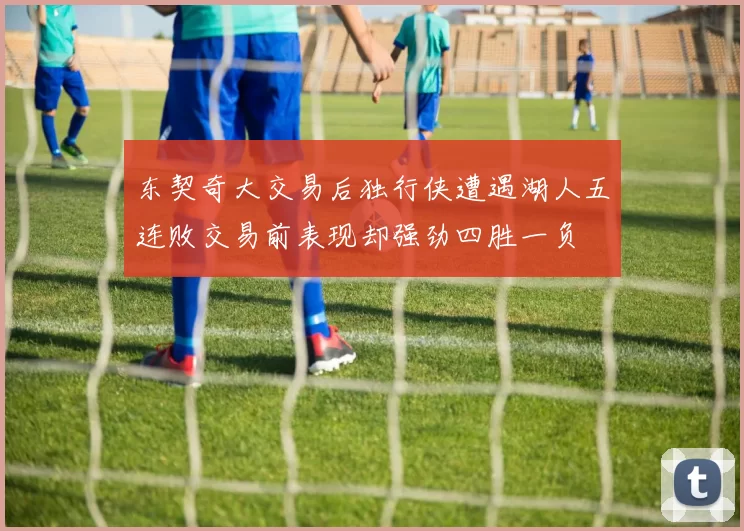 东契奇大交易后独行侠遭遇湖人五连败交易前表现却强劲四胜一负
