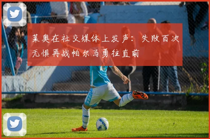 莱奥在社交媒体上发声：失败百次无惧再战帕尔马勇往直前