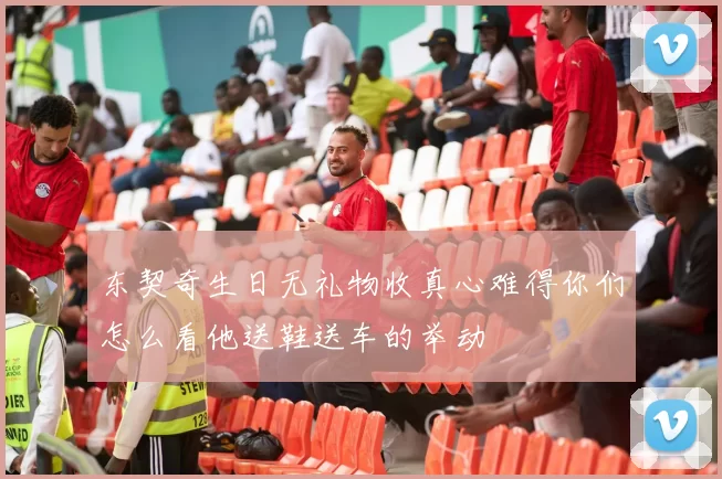 东契奇生日无礼物收真心难得你们怎么看他送鞋送车的举动