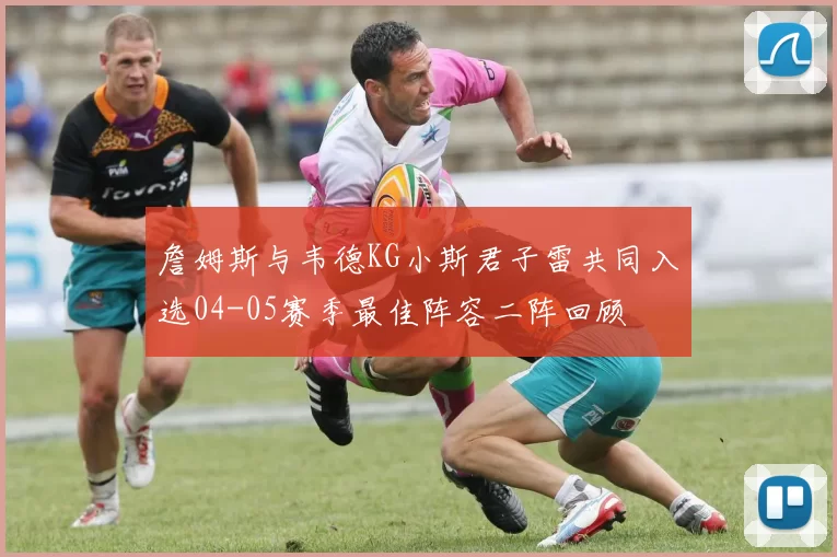 詹姆斯与韦德KG小斯君子雷共同入选04-05赛季最佳阵容二阵回顾